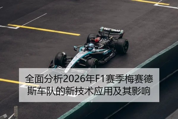 全面分析2026年F1赛季梅赛德斯车队的新技术应用及其影响