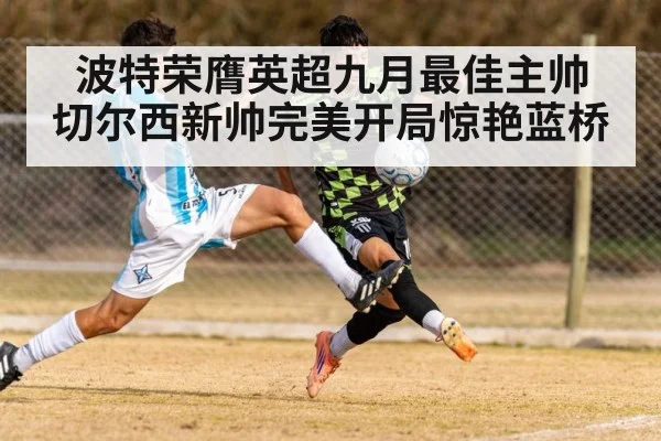 波特荣膺英超九月最佳主帅 切尔西新帅完美开局惊艳蓝桥