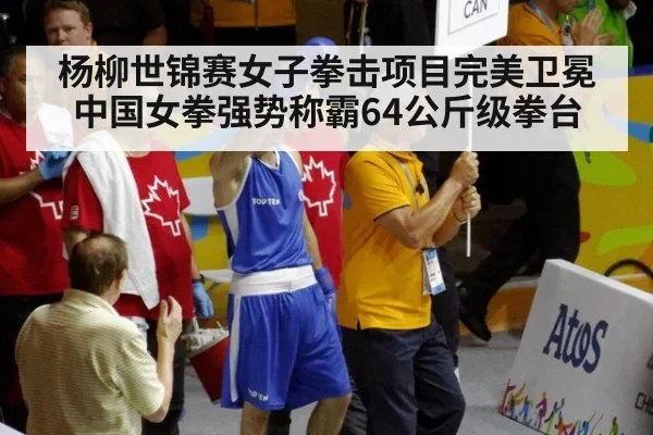 杨柳世锦赛女子拳击项目完美卫冕中国女拳强势称霸64公斤级拳台