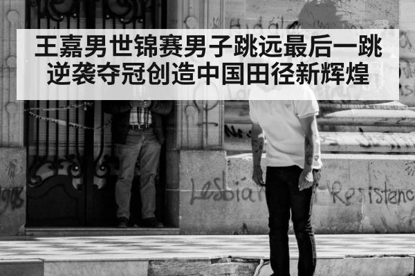 王嘉男世锦赛男子跳远最后一跳逆袭夺冠创造中国田径新辉煌